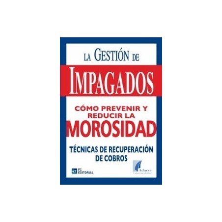 Gestión de Impagos. Cómo Prevenir y Reducir la Morosidad "Técnicas de Recuperación de Cobros"