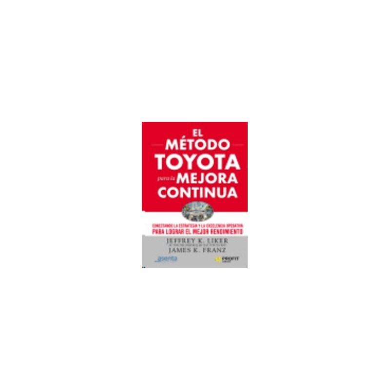 El Método Toyota para la Mejora Continua "Conectando la Estrategia y la Excelencia Operativa para Lograr el Mejor Rendimiento"