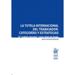 La Tutela Internacional del Trabajador: Categorías y Estrategias "El "Trabajo Decente" como Telón...