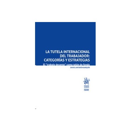 La Tutela Internacional del Trabajador: Categorías y Estrategias "El "Trabajo Decente" como Telón de Fondo (Papel + Ebook)"