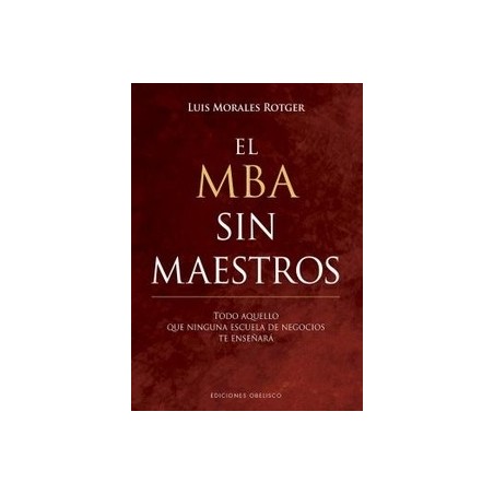 El Mba sin Maestros "Todo Aquello que Ninguna Escuela de Negocios te Enseñará"