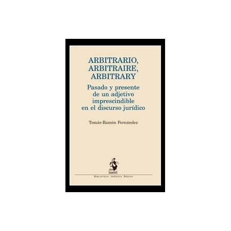 Arbitrario, Arbitraire, Arbitrary "Pasado y Presente de un Adjetivo Imprescindible en el Discurso Jurídico"