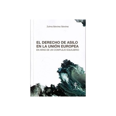 El Derecho de Asilo en la Unión Europea "En Aras de un Complejo Equilibrio"