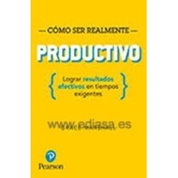 Cómo Ser Realmente Productivo. Lograr Resultados Efectivos en Tiempos Exigentes
