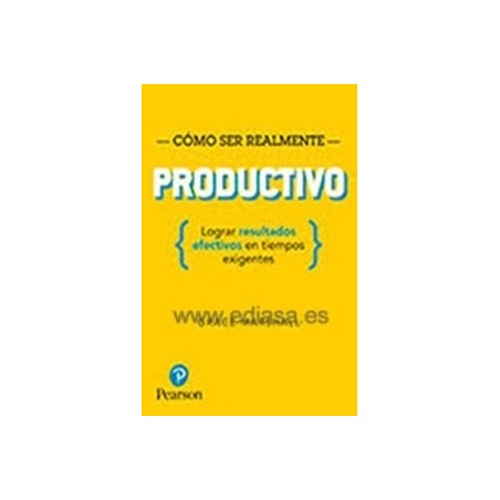 Cómo Ser Realmente Productivo. Lograr Resultados Efectivos en Tiempos Exigentes