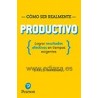 Cómo Ser Realmente Productivo. Lograr Resultados Efectivos en Tiempos Exigentes