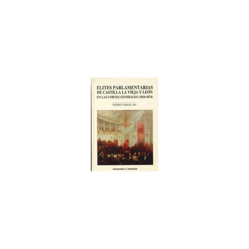 Elites Parlamentarias de Castilla la Vieja y León en las Cortes Generales (1810-1874) "Contiene Cd-Rom"