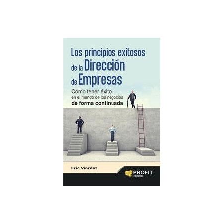Los Principios Exitosos de la  Dirección de Empresas "Cómo Tener Éxito en el Mundo de los Negocios de Forma Continuada"