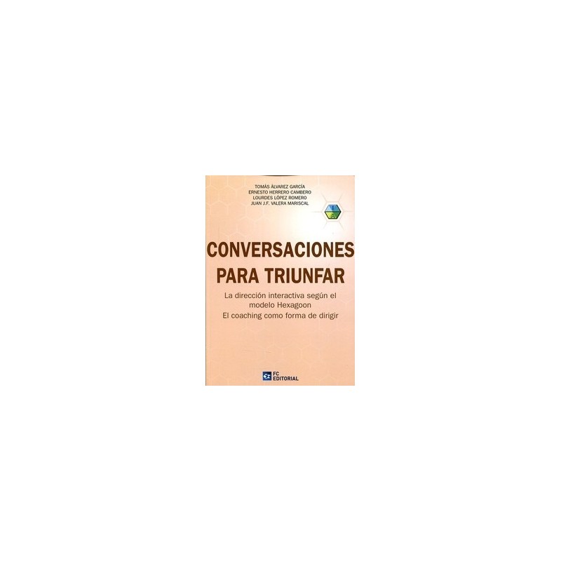 Conversaciones para Triunfar "La Dirección Interactiva según el Modelo Hexagoon. el Coaching como Forma de Dirigir"