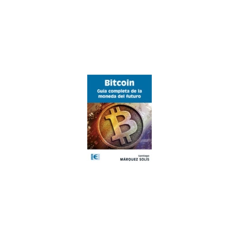 Bitcoin. Guía Completa de la Moneda del Futuro