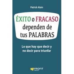 Éxito o Fracaso Dependen de tus Palabras "Lo que Hay que Decir y no Decir para Triunfar"
