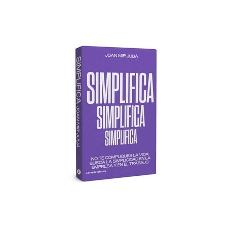 Simplifica "No te Compliques la Vida: Busca la Simplicidad en la Empresa"