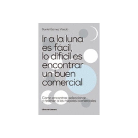 Ir a la Luna Es Facil lo Dificil Es Encontrar un Buen Comer "Cómo Encontrar, Seleccionar y Retener a los Mejores Comerciales"