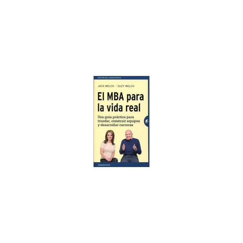 El Mba para la Vida Real "Una Guía Práctica para Triunfar, Construir Equipos y Desarrollar Carreras"