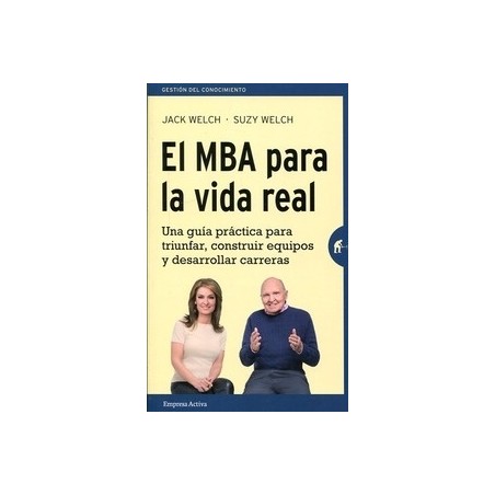 El Mba para la Vida Real "Una Guía Práctica para Triunfar, Construir Equipos y Desarrollar Carreras"