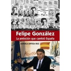 Félipe González la Ambición que Cambió España