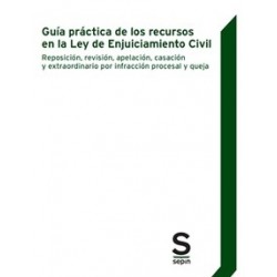 Guía Práctica de los Recursos en la Ley de Enjuiciamiento Civil "Reposición, Revisión, Apelación,...