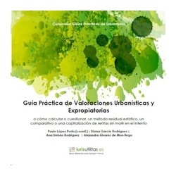Guía Práctica de Valoraciones Urbanísticas y Expropiatorias "O Cómo Calcular o Cuestionar, un Método Residual Estático, un Comp