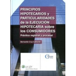 Principios Hipotecarios y Particularidades de la Ejecución Hipotecaria sobre los Consumidores "Práctica Registral y Procesal"