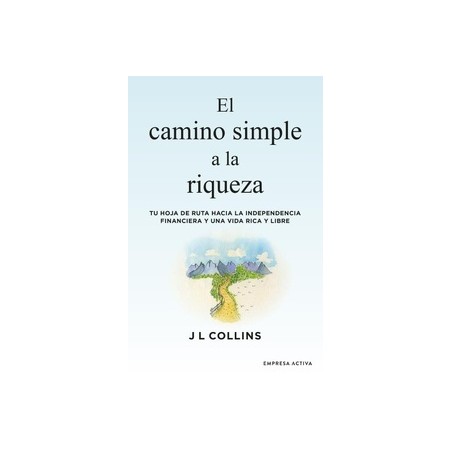 El camino simple a la riqueza "Tu hoja de ruta hacia la independencia financiera y una vida plena y libre"