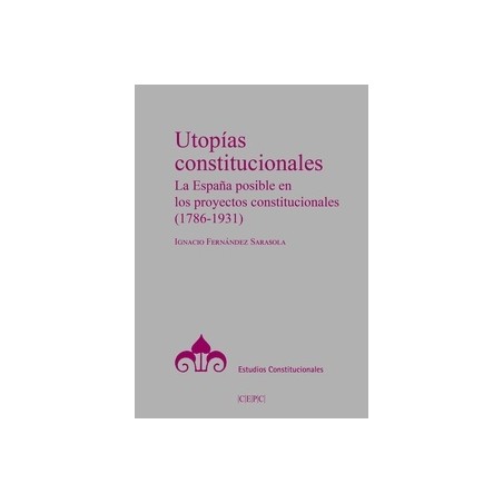 Utopías constitucionales "La España posible en los proyectos constitucionales (1786-1931)"