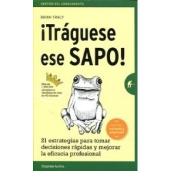¡Tráguese Ese Sapo! "21 Estrategias para Tomar Decisiones Rápidas y Mejorar la Eficacia Profesional"
