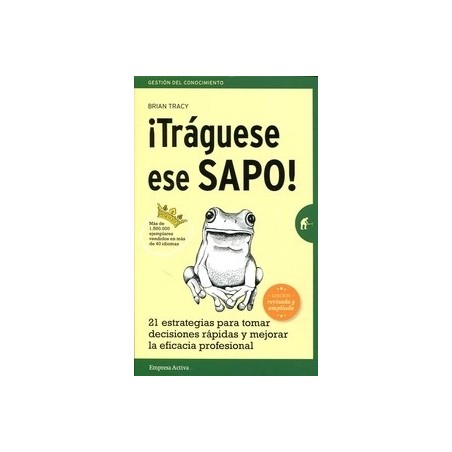 ¡Tráguese Ese Sapo! "21 Estrategias para Tomar Decisiones Rápidas y Mejorar la Eficacia Profesional"