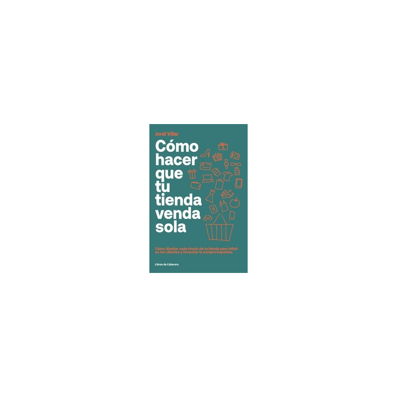 Cómo hacer que tu tienda venda sola "cómo diseñar cada rincón de tu tienda para influir en tus clientes y fomentar la compra im