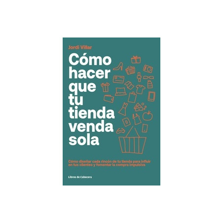 Cómo hacer que tu tienda venda sola "cómo diseñar cada rincón de tu tienda para influir en tus clientes y fomentar la compra im