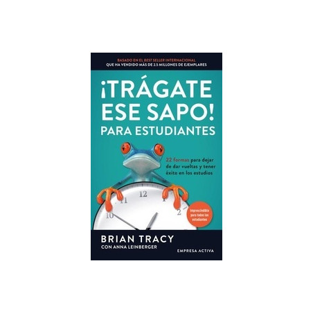 ¡Trágate ese sapo! Para estudiantes "22 FORMAS PARA DEJAR DE DAR VUELTAS Y TENER EXITO EN LOS ESTUDIOS"