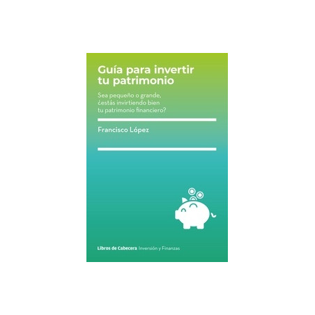 Guia para Invertir tu Patrimonio "Sea Pequeño o Grande, ¿Estas Invirtiendo Bien tu Patrimonio Financiero?"