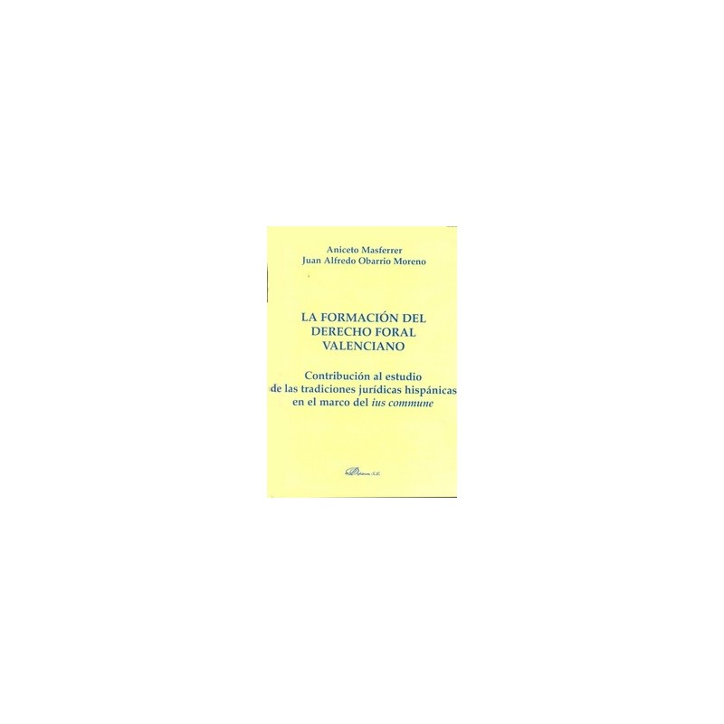 La Formación del Derecho Foral Valenciano "Contribución al Estudio de las Tradiciones Jurídicas Hispánicas en el Marco del Ius 