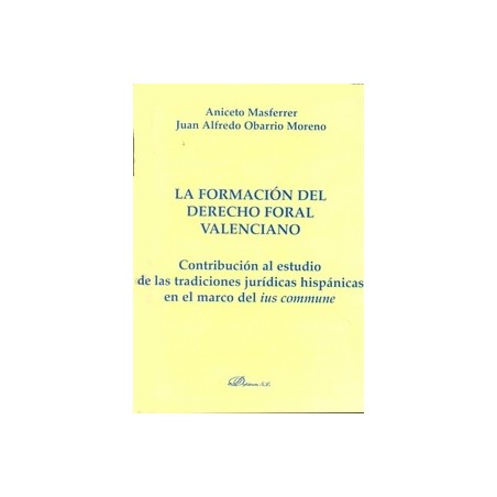 La Formación del Derecho Foral Valenciano "Contribución al Estudio de las Tradiciones Jurídicas Hispánicas en el Marco del Ius 