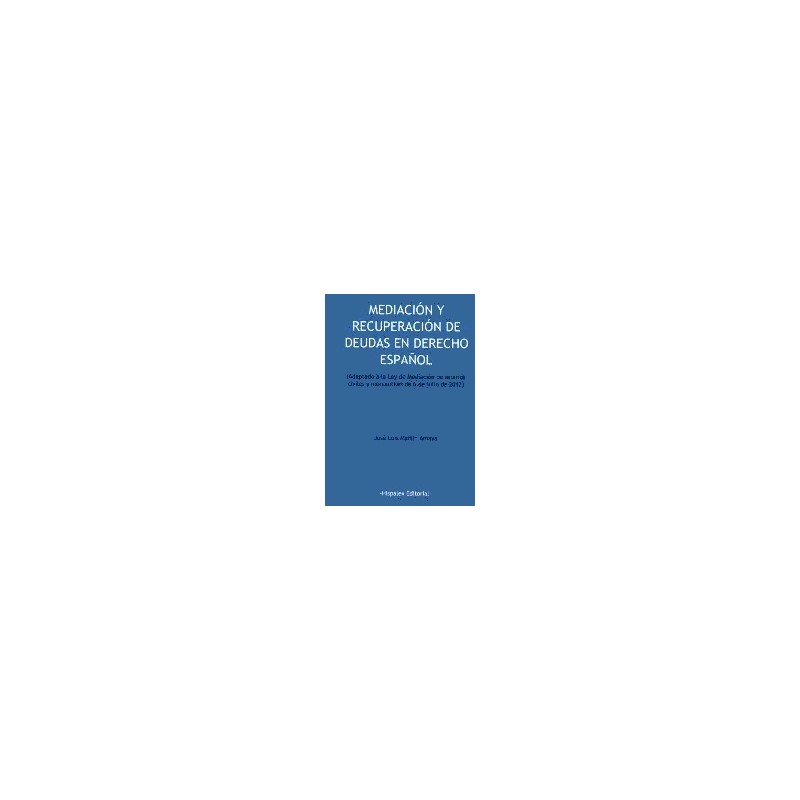 Mediación y Recuperación de Deudas en Derecho Español. "Adaptado a la Ley de Mediación Civiles y Mercantiles de 6 de Julio  201