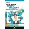 Cómo Ser una Persona Influyente "Manual para el Comunicador Total"
