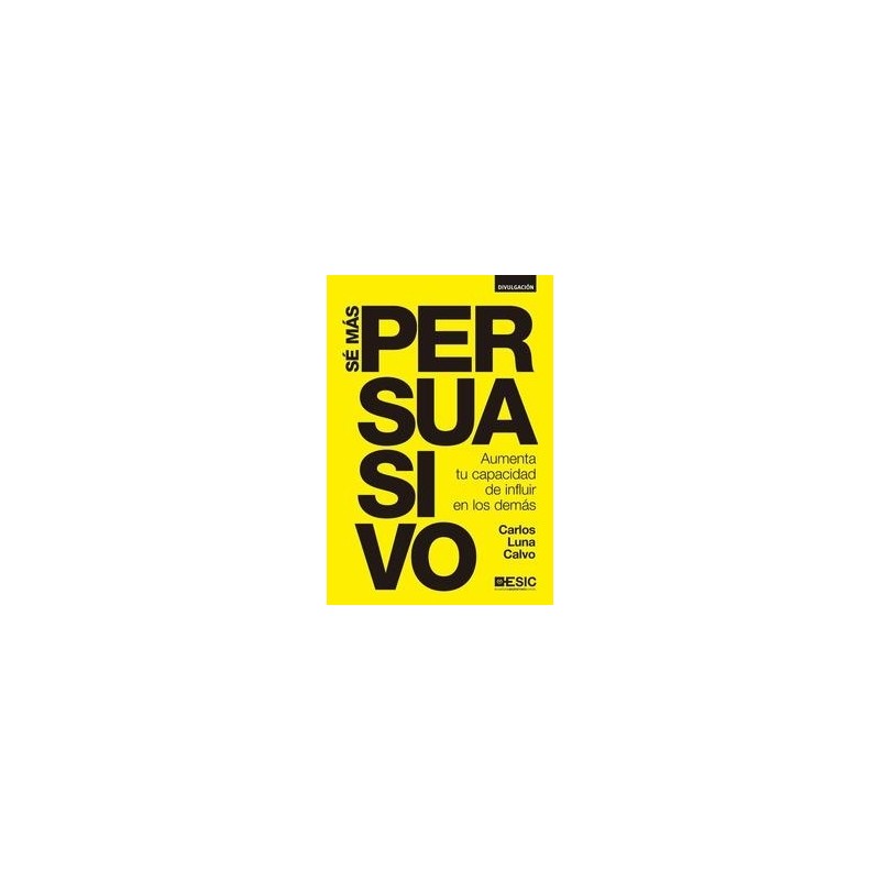 Sé más Persuasivo "Aumenta tu Capacidad de Influir en los Demás"