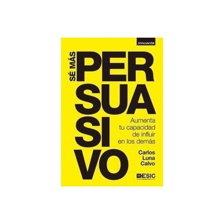 Sé más Persuasivo "Aumenta tu Capacidad de Influir en los Demás"