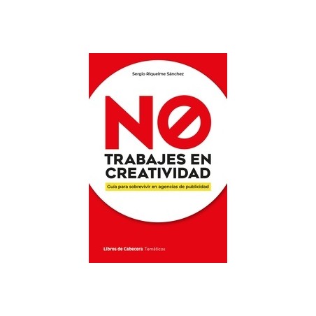 NO TRABAJES EN CREATIVIDAD "GUIA PARA SOBREVIVIR EN AGENCIAS DE PUBLICIDAD"