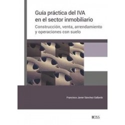 Guía práctica del IVA en el sector inmobiliario. Construcción, venta, arrendamiento y operaciones...