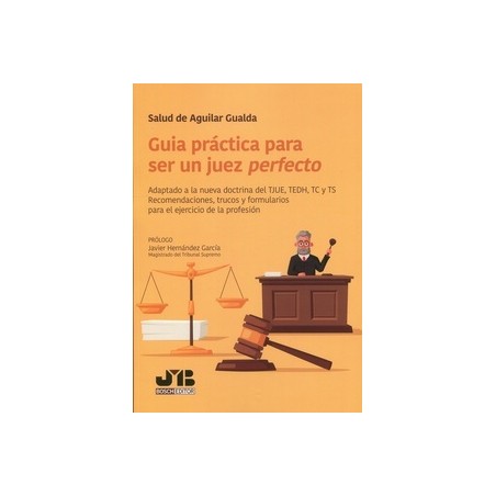 Guía práctica para ser un juez perfecto "Adaptado a la nueva doctrina del TJUE, TEDH, TC y TS. Recomendaciones, trucos y formul