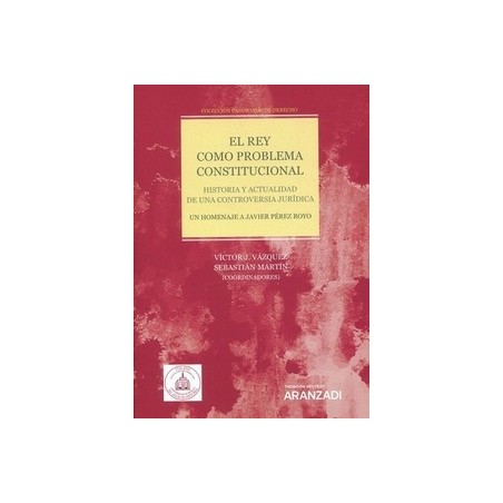 El Rey como problema constitucional. Historia y actualidad de una controversia jurídica "Un homenaje a Javier Pérez Royo"