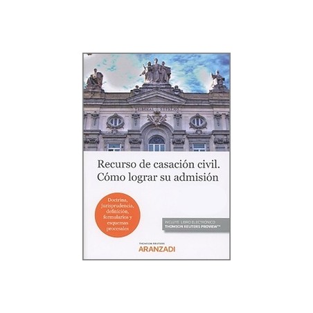 Recurso de Casación Civil. Cómo Lograr su Admisión "Doctrina, Jurisprudencia, Definición, Formularios y Esquemas Procesales"