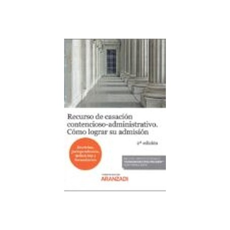 Recurso de casación contencioso-administrativo. Cómo lograr su admisión (Papel + Ebook) "Doctrina, jurisprudencia, definición y