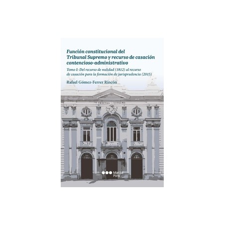 Función constitucional del Tribunal Supremo y recurso de casación contencioso-administrativo "Tomo I: del recurso de nulidad (1