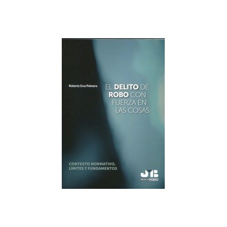 El delito de robo con fuerza en las cosas "Contexto normativo, límites y fundamentos"