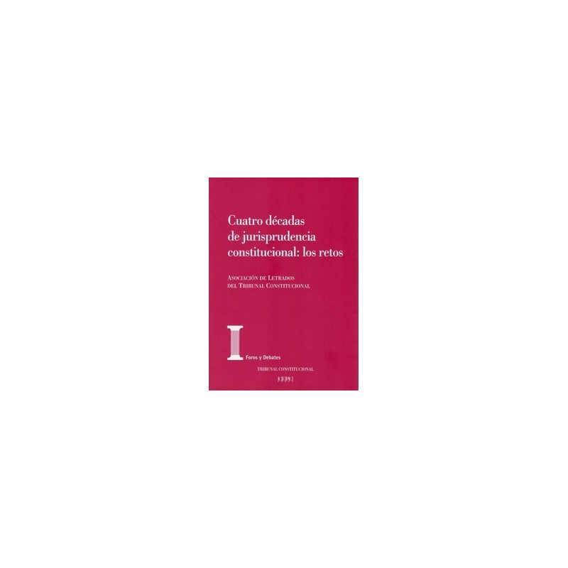 Cuatro Décadas de Jurisprudencia Constitucional: los Retos. Actas de las XXV "Jornadas de la Asociación de Letrados del Tribuna