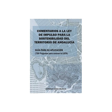 Comentarios a la Ley de Impulso para la Sostenibilidad del Territorio de Andalucía "Guía para su Aplicación. 756 Preguntas para