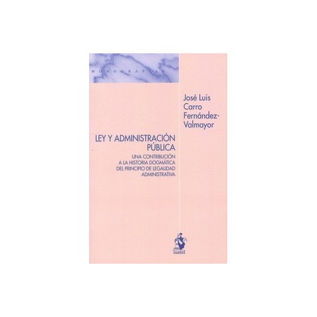 Ley y administración pública "Una contribución a la historia dogmática del principio de legalidad administrativa"