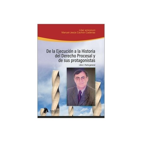 De la ejecución a la historia del derecho procesal y de sus protagonistas "Libro I: parte general. Liber Amicorum en homenaje a
