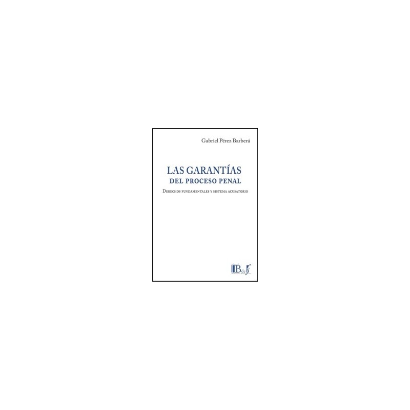 Las garantías del proceso penal. Derechos fundamentales y sistema acusatorio